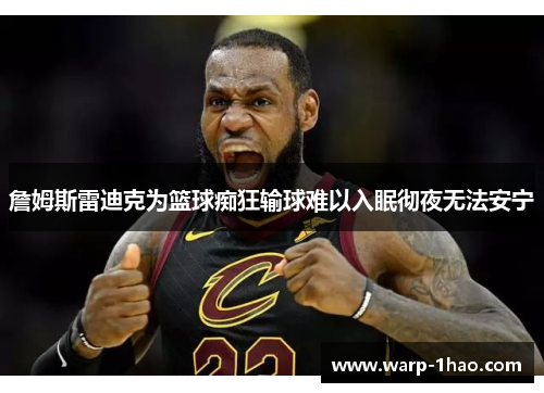 詹姆斯雷迪克为篮球痴狂输球难以入眠彻夜无法安宁 詹姆斯雷迪克为篮球痴狂输球难以入眠彻夜无法安宁