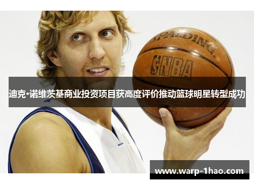 迪克·诺维茨基商业投资项目获高度评价推动篮球明星转型成功 迪克·诺维茨基商业投资项目获高度评价推动篮球明星转型成功