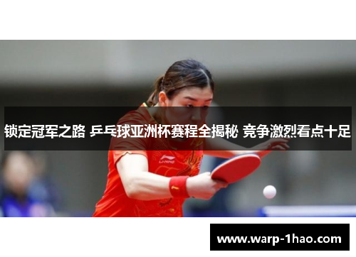 锁定冠军之路 乒乓球亚洲杯赛程全揭秘 竞争激烈看点十足