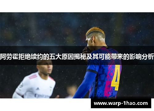 阿劳霍拒绝续约的五大原因揭秘及其可能带来的影响分析 阿劳霍拒绝续约的五大原因揭秘及其可能带来的影响分析