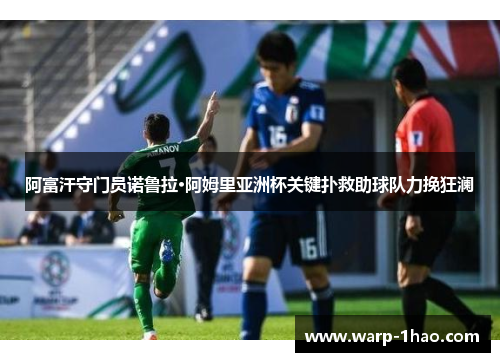 阿富汗守门员诺鲁拉·阿姆里亚洲杯关键扑救助球队力挽狂澜 阿富汗守门员诺鲁拉·阿姆里亚洲杯关键扑救助球队力挽狂澜
