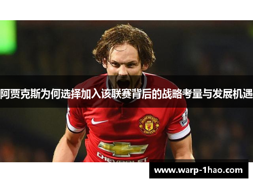 阿贾克斯为何选择加入该联赛背后的战略考量与发展机遇